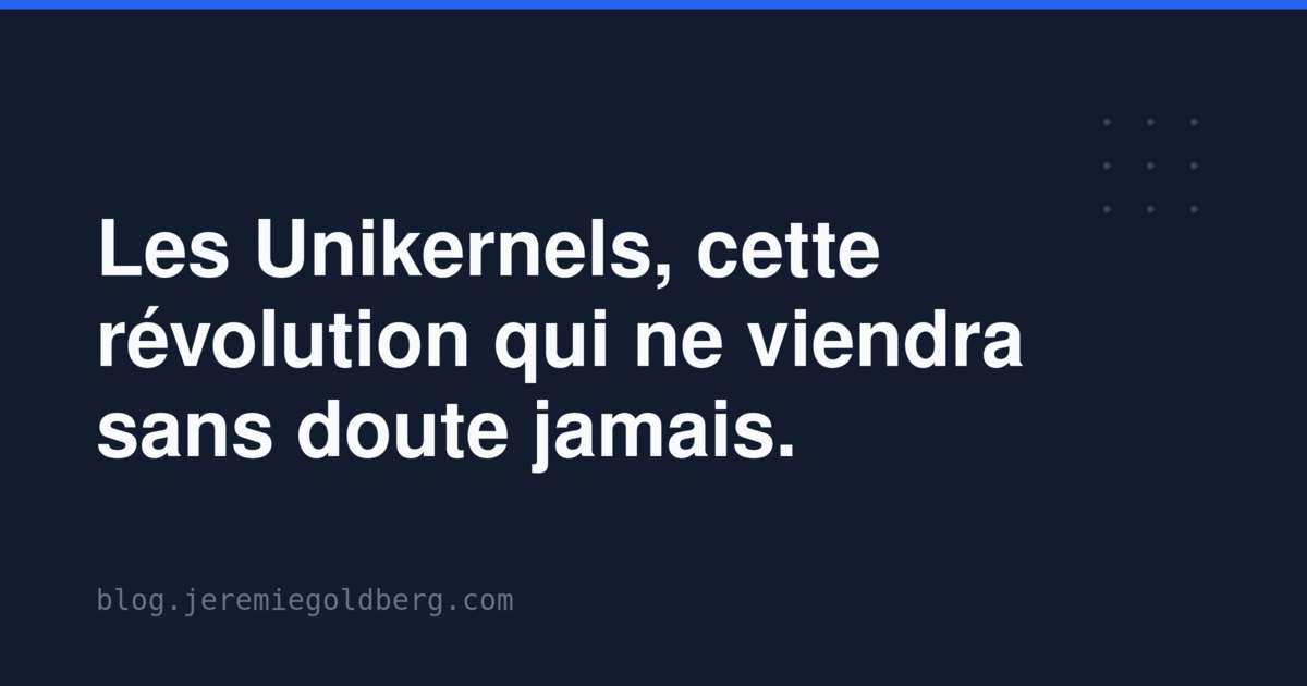 Les Unikernels, cette révolution qui ne viendra sans doute jamais.